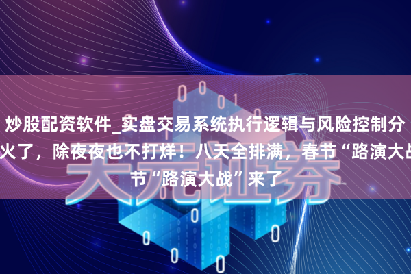 炒股配资软件_实盘交易系统执行逻辑与风险控制分析 AI太火了，除夜夜也不打烊！八天全排满，春节“路演大战”来了