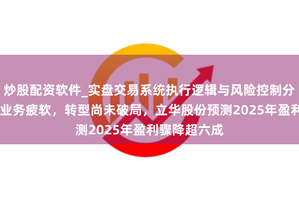 炒股配资软件_实盘交易系统执行逻辑与风险控制分析 中枢养鸡业务疲软，转型尚未破局，立华股份预测2025年盈利骤降超六成