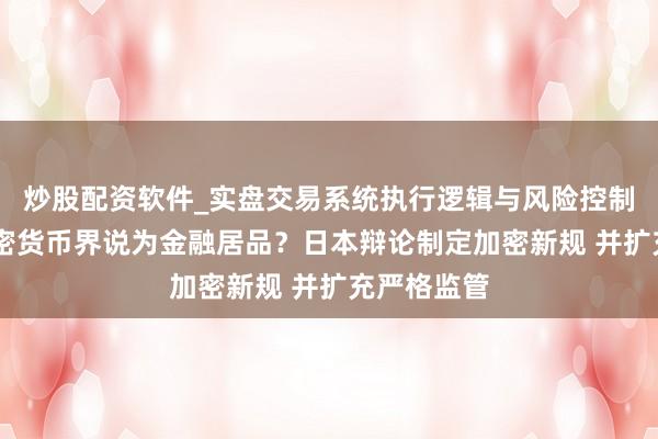 炒股配资软件_实盘交易系统执行逻辑与风险控制分析 将加密货币界说为金融居品？日本辩论制定加密新规 并扩充严格监管