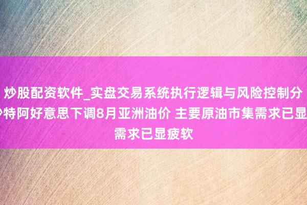 炒股配资软件_实盘交易系统执行逻辑与风险控制分析 沙特阿好意思下调8月亚洲油价 主要原油市集需求已显疲软