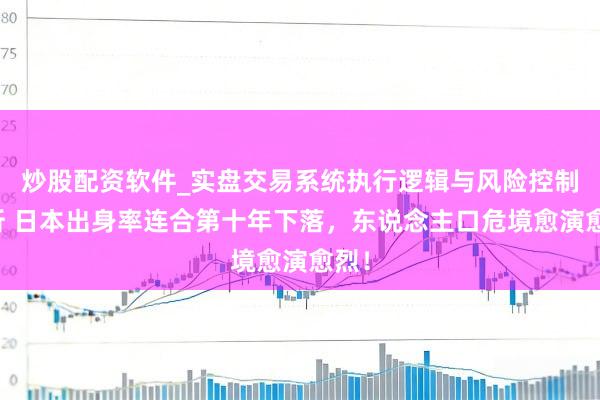 炒股配资软件_实盘交易系统执行逻辑与风险控制分析 日本出身率连合第十年下落，东说念主口危境愈演愈烈！