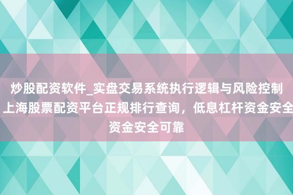 炒股配资软件_实盘交易系统执行逻辑与风险控制分析 上海股票配资平台正规排行查询，低息杠杆资金安全可靠