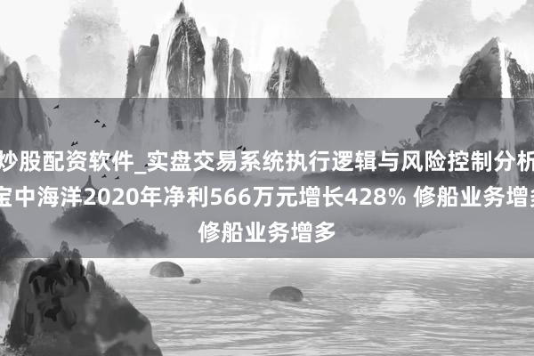 炒股配资软件_实盘交易系统执行逻辑与风险控制分析 宝中海洋2020年净利566万元增长428% 修船业务增多