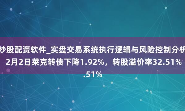 炒股配资软件_实盘交易系统执行逻辑与风险控制分析 2月2日莱克转债下降1.92%，转股溢价率32.51%