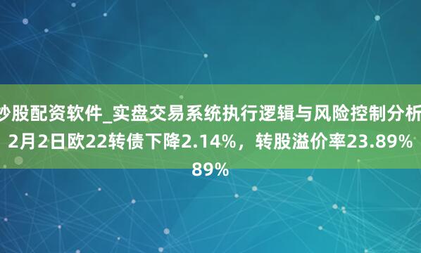 炒股配资软件_实盘交易系统执行逻辑与风险控制分析 2月2日欧22转债下降2.14%，转股溢价率23.89%