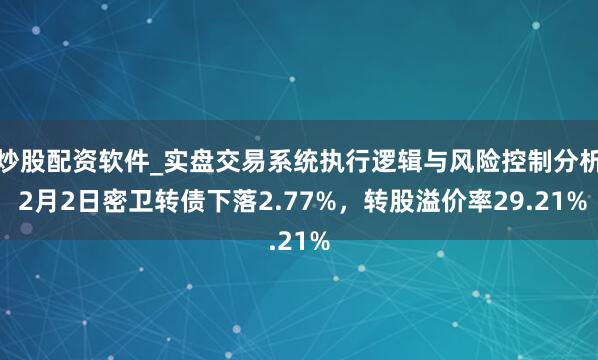 炒股配资软件_实盘交易系统执行逻辑与风险控制分析 2月2日密卫转债下落2.77%，转股溢价率29.21%