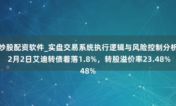 炒股配资软件_实盘交易系统执行逻辑与风险控制分析 2月2日艾迪转债着落1.8%，转股溢价率23.48%