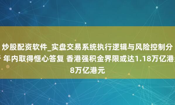 炒股配资软件_实盘交易系统执行逻辑与风险控制分析 年内取得惬心答复 香港强积金界限或达1.18万亿港元