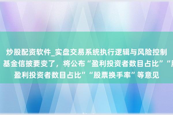炒股配资软件_实盘交易系统执行逻辑与风险控制分析 7亿基民阻难！基金信披要变了，将公布“盈利投资者数目占比”“股票换手率”等意见