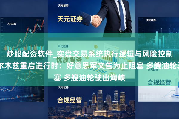 炒股配资软件_实盘交易系统执行逻辑与风险控制分析 霍尔木兹重启进行时：好意思军文告为止阻塞 多艘油轮驶出海峡