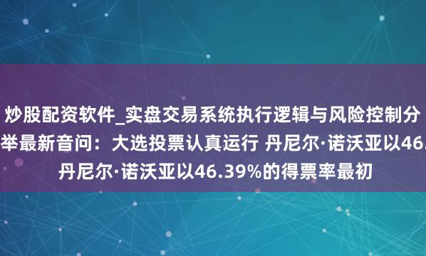 炒股配资软件_实盘交易系统执行逻辑与风险控制分析 厄瓜多尔总统选举最新音问：大选投票认真运行 丹尼尔·诺沃亚以46.39%的得票率最初