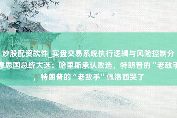 炒股配资软件_实盘交易系统执行逻辑与风险控制分析 2024年好意思国总统大选：哈里斯承认败选，特朗普的“老敌手”佩洛西哭了