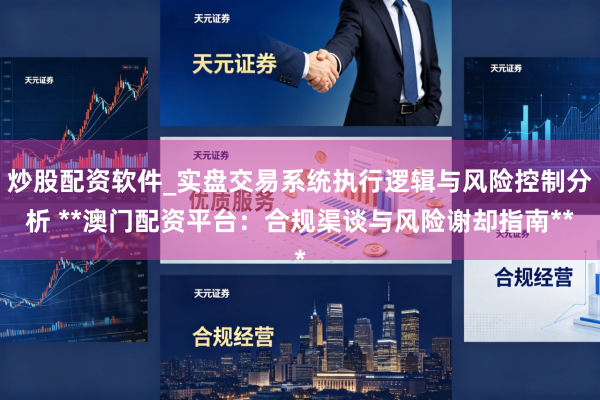 炒股配资软件_实盘交易系统执行逻辑与风险控制分析 **澳门配资平台：合规渠谈与风险谢却指南**